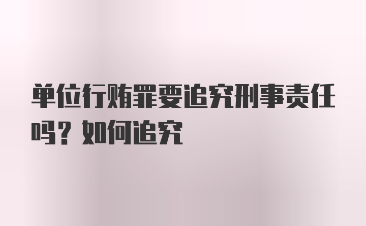 单位行贿罪要追究刑事责任吗？如何追究