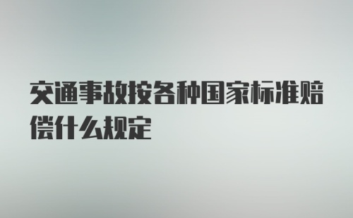 交通事故按各种国家标准赔偿什么规定