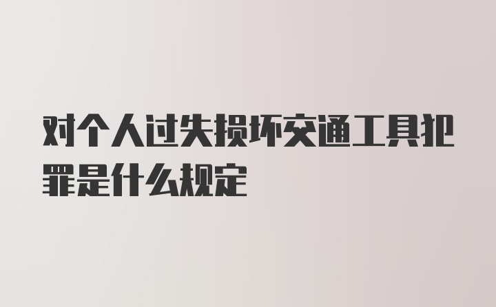 对个人过失损坏交通工具犯罪是什么规定