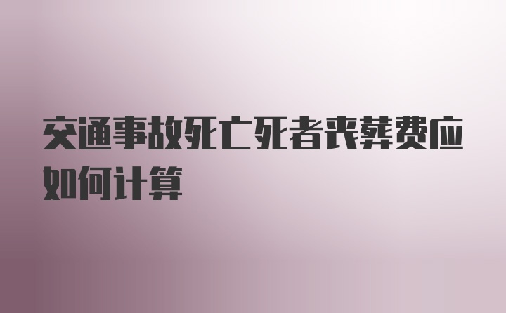 交通事故死亡死者丧葬费应如何计算