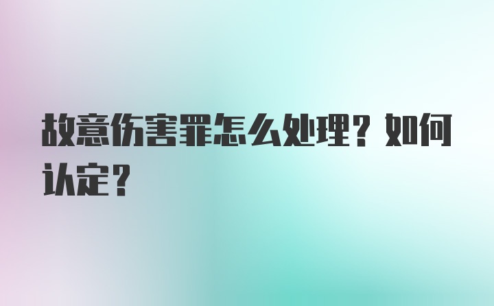 故意伤害罪怎么处理？如何认定？