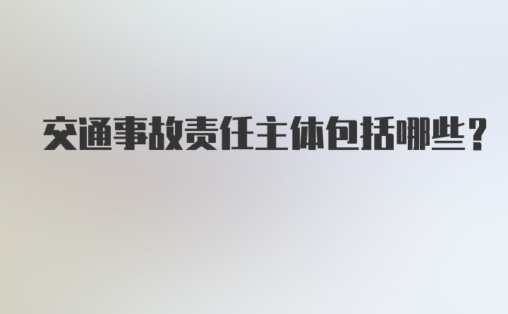 交通事故责任主体包括哪些？