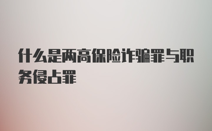 什么是两高保险诈骗罪与职务侵占罪