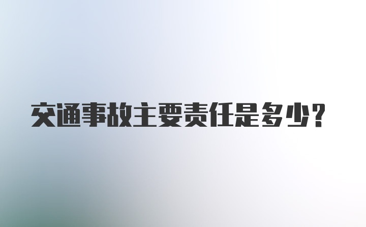 交通事故主要责任是多少？