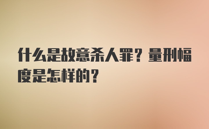 什么是故意杀人罪？量刑幅度是怎样的？