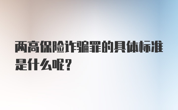 两高保险诈骗罪的具体标准是什么呢？