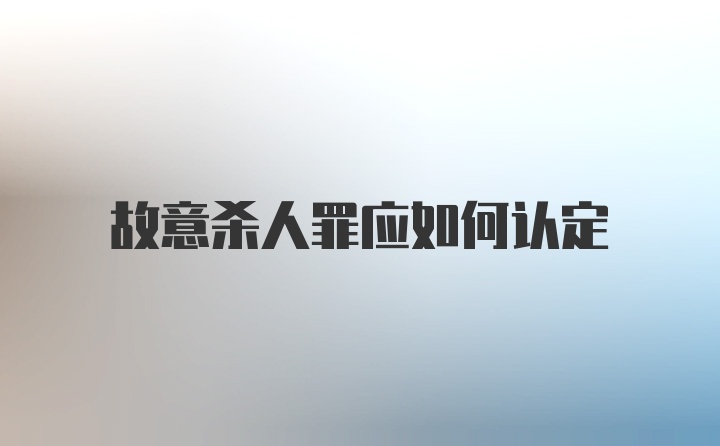 故意杀人罪应如何认定