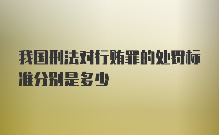 我国刑法对行贿罪的处罚标准分别是多少