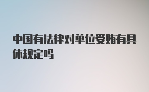 中国有法律对单位受贿有具体规定吗