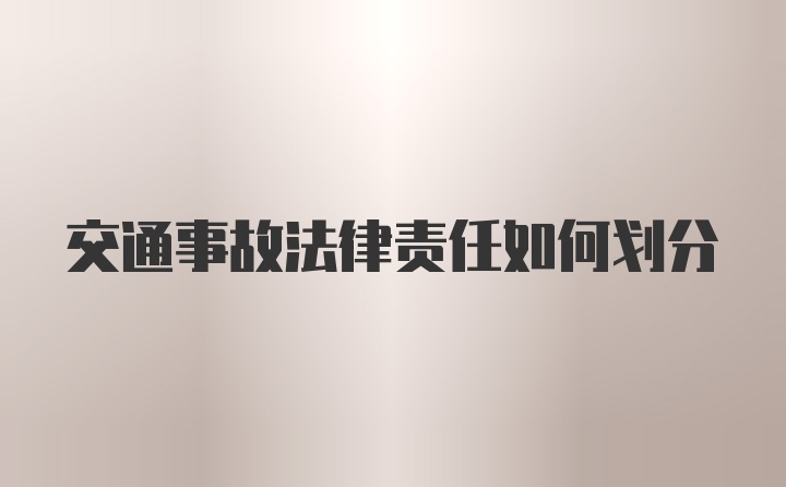 交通事故法律责任如何划分