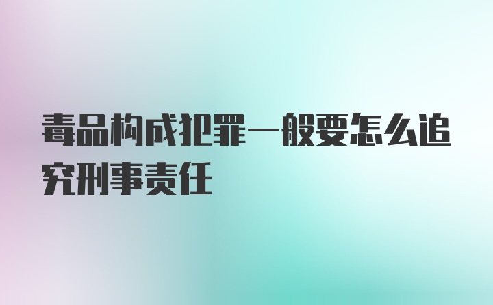 毒品构成犯罪一般要怎么追究刑事责任