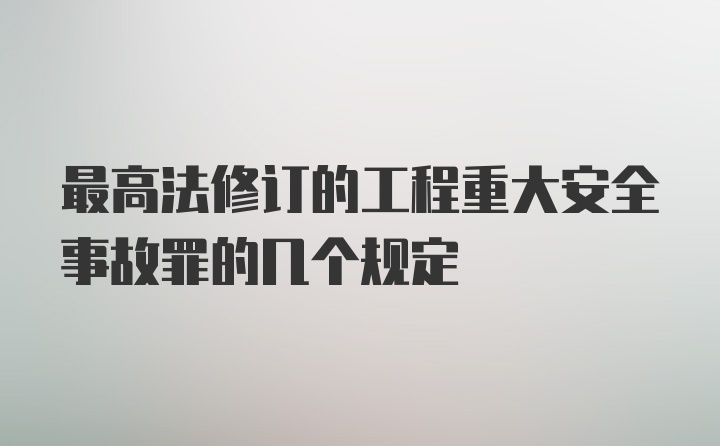 最高法修订的工程重大安全事故罪的几个规定