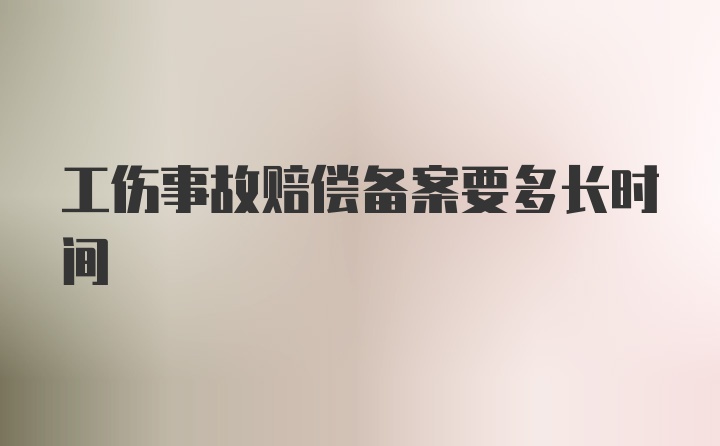 工伤事故赔偿备案要多长时间