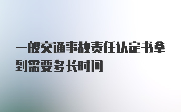 一般交通事故责任认定书拿到需要多长时间