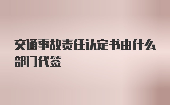 交通事故责任认定书由什么部门代签