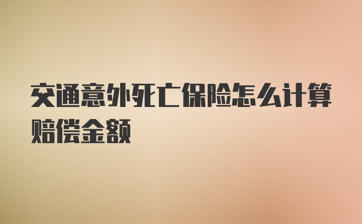 交通意外死亡保险怎么计算赔偿金额