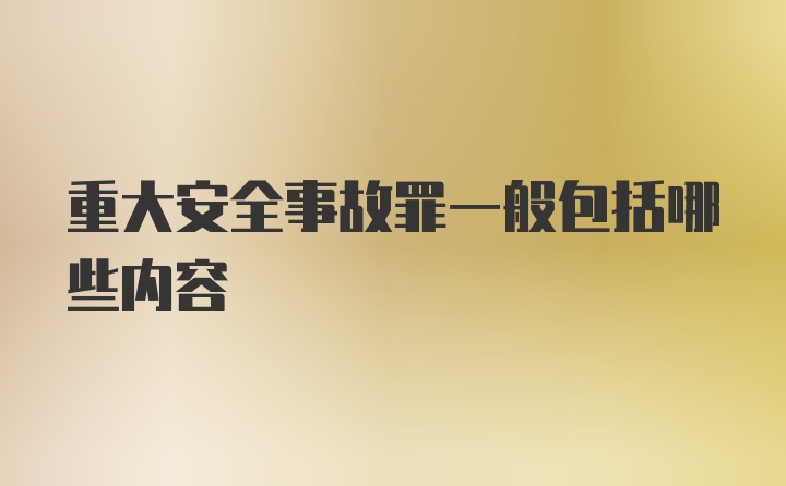 重大安全事故罪一般包括哪些内容