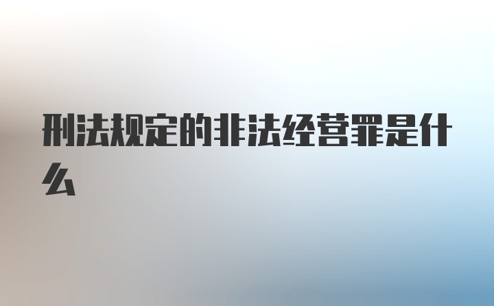 刑法规定的非法经营罪是什么