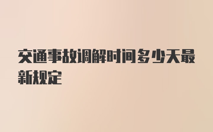 交通事故调解时间多少天最新规定