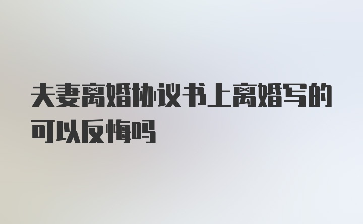 夫妻离婚协议书上离婚写的可以反悔吗