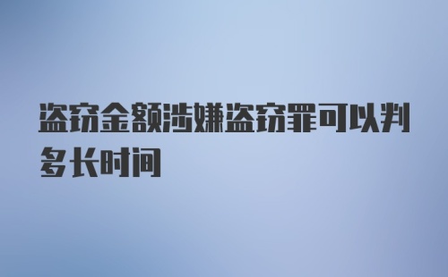 盗窃金额涉嫌盗窃罪可以判多长时间