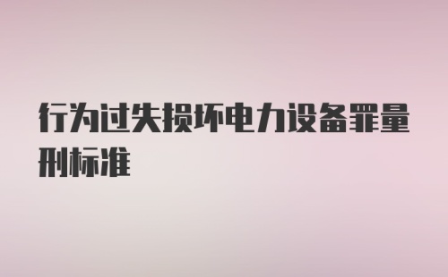 行为过失损坏电力设备罪量刑标准