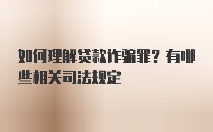 如何理解贷款诈骗罪？有哪些相关司法规定