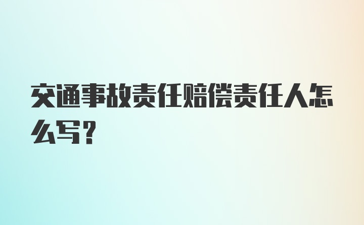 交通事故责任赔偿责任人怎么写?