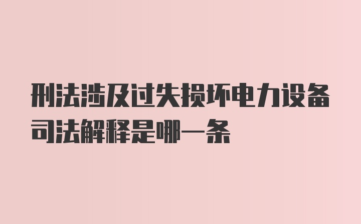 刑法涉及过失损坏电力设备司法解释是哪一条