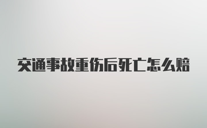 交通事故重伤后死亡怎么赔