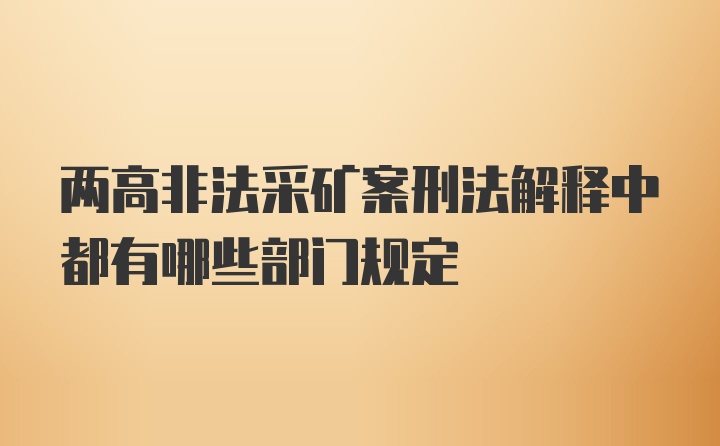 两高非法采矿案刑法解释中都有哪些部门规定