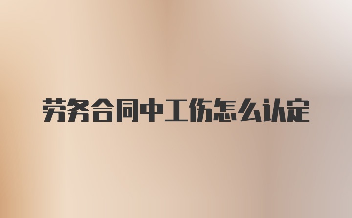 劳务合同中工伤怎么认定