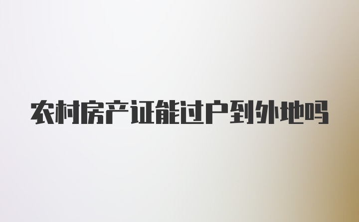 农村房产证能过户到外地吗