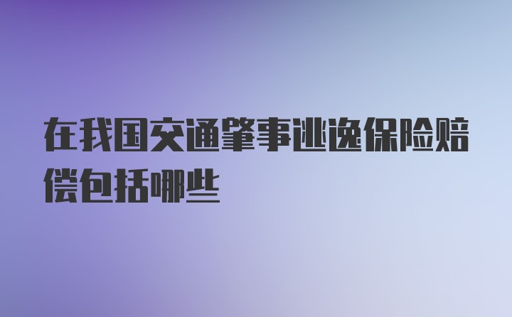 在我国交通肇事逃逸保险赔偿包括哪些