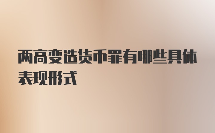 两高变造货币罪有哪些具体表现形式