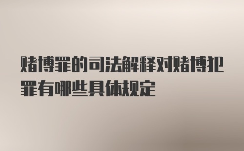 赌博罪的司法解释对赌博犯罪有哪些具体规定