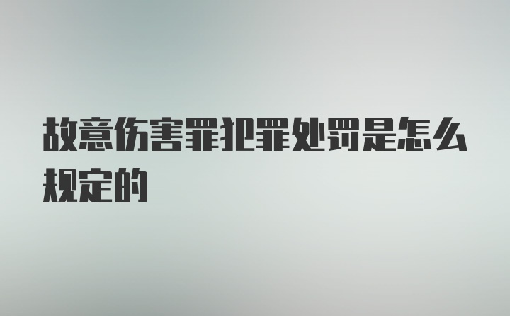 故意伤害罪犯罪处罚是怎么规定的