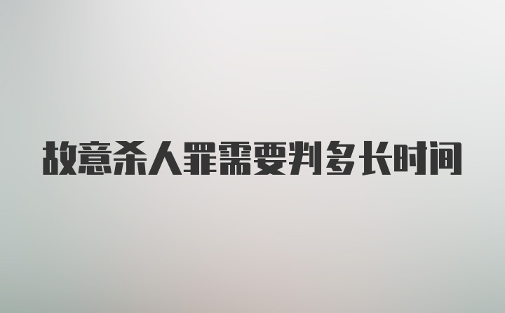 故意杀人罪需要判多长时间