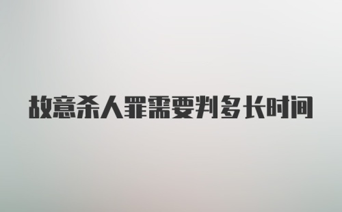 故意杀人罪需要判多长时间