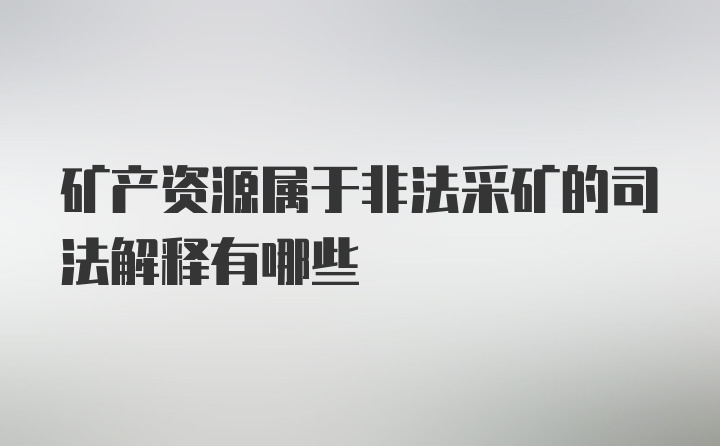 矿产资源属于非法采矿的司法解释有哪些