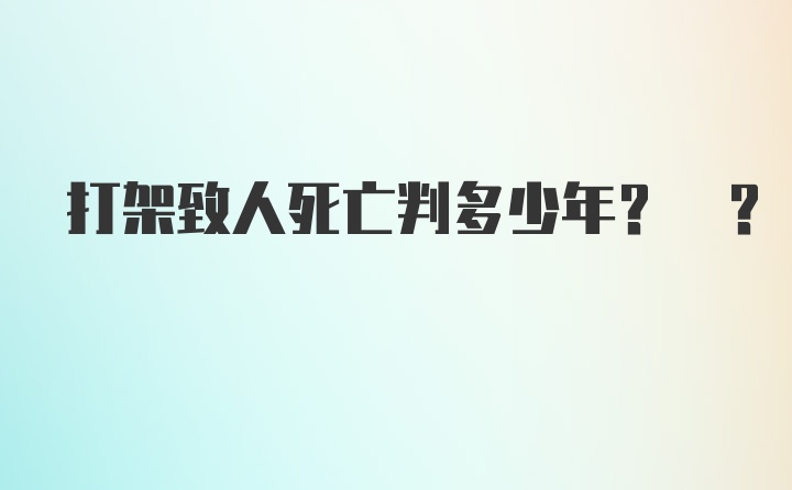 打架致人死亡判多少年? ?