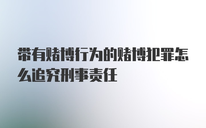 带有赌博行为的赌博犯罪怎么追究刑事责任