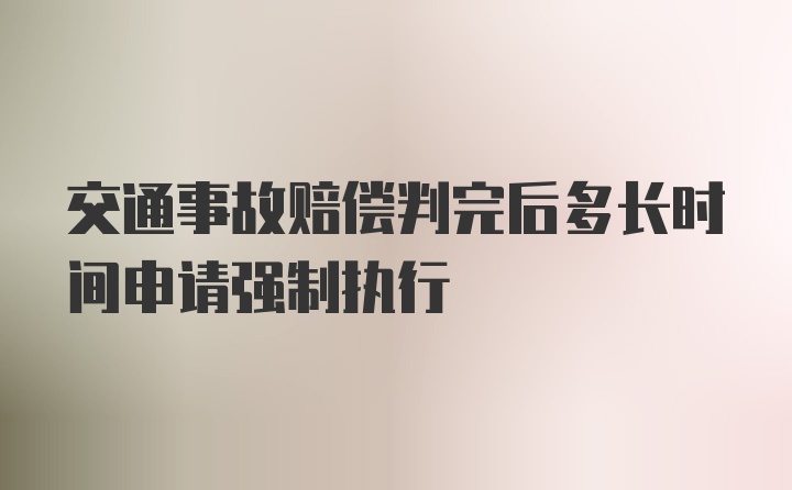 交通事故赔偿判完后多长时间申请强制执行