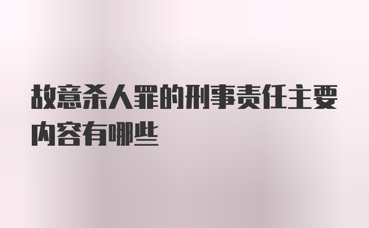 故意杀人罪的刑事责任主要内容有哪些