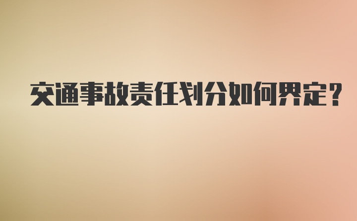 交通事故责任划分如何界定？