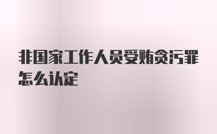 非国家工作人员受贿贪污罪怎么认定