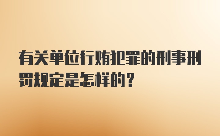 有关单位行贿犯罪的刑事刑罚规定是怎样的?