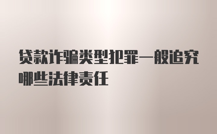 贷款诈骗类型犯罪一般追究哪些法律责任