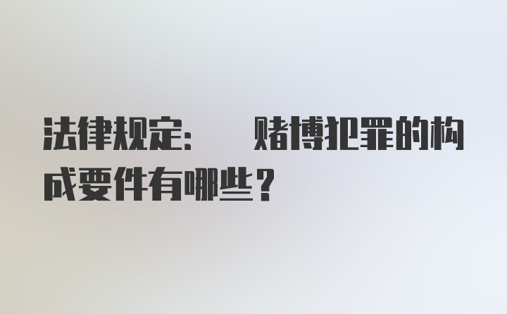 法律规定: 赌博犯罪的构成要件有哪些?