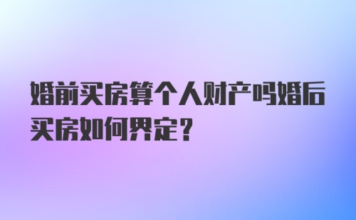 婚前买房算个人财产吗婚后买房如何界定？